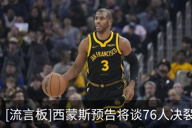 [流言板]西蒙斯预告将谈76人决裂内幕：真相吗？